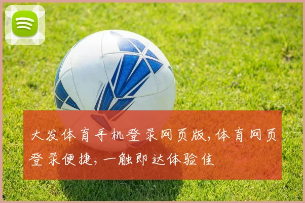 大发体育手机登录网页版,体育网页登录便捷,一触即达体验佳