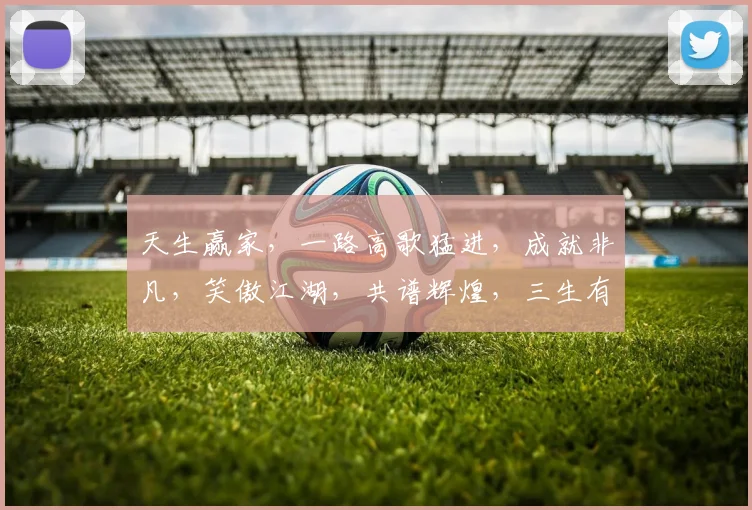 天生赢家，一路高歌猛进，成就非凡，笑傲江湖，共谱辉煌，三生有幸